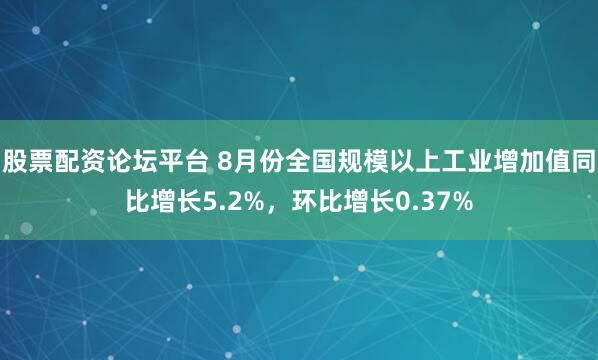 股票配资论坛平台 8月份全国规模以上工业增加值同比增长5.2%,环比增长0.37%
