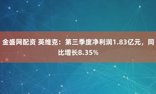 金盛网配资 英维克：第三季度净利润1.83亿元，同比增长8.35%