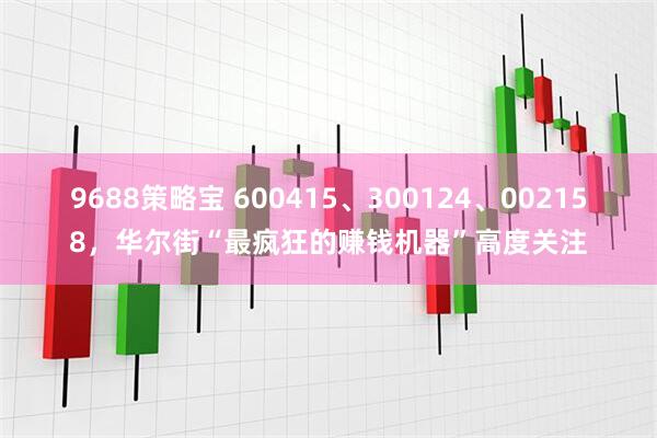 9688策略宝 600415、300124、002158，华尔街“最疯狂的赚钱机器”高度关注