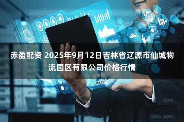 赤盈配资 2025年9月12日吉林省辽源市仙城物流园区有限公司价格行情