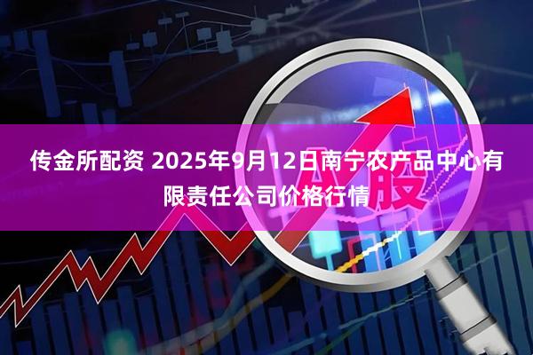 传金所配资 2025年9月12日南宁农产品中心有限责任公司价格行情